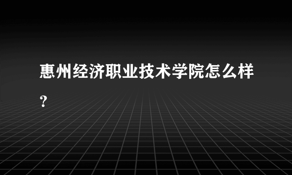 惠州经济职业技术学院怎么样？