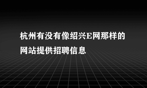 杭州有没有像绍兴E网那样的网站提供招聘信息