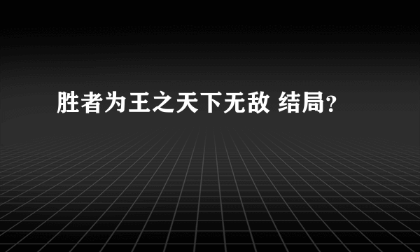 胜者为王之天下无敌 结局？