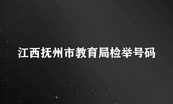 江西抚州市教育局检举号码