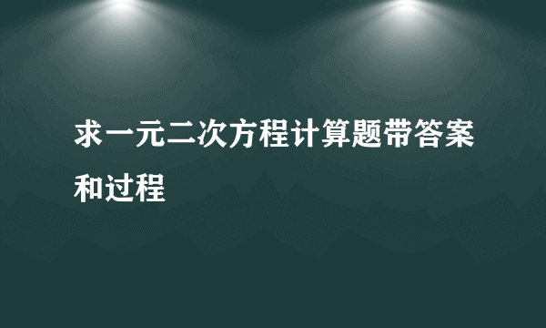 求一元二次方程计算题带答案和过程