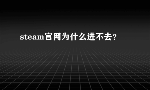 steam官网为什么进不去？