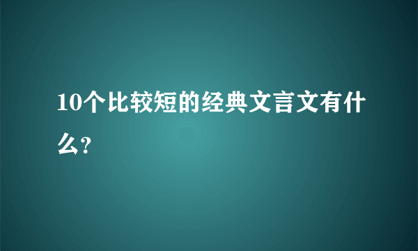 10个比较短的经典文言文有什么？