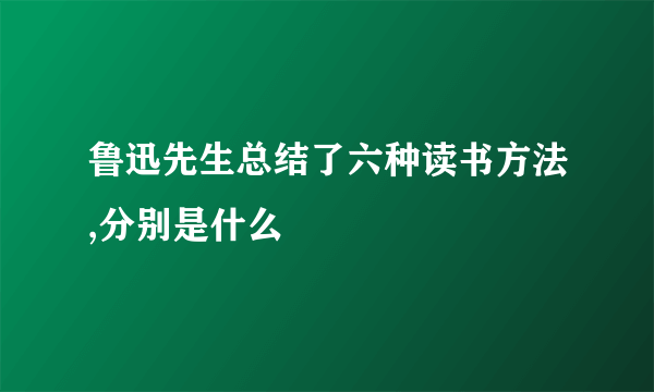 鲁迅先生总结了六种读书方法,分别是什么