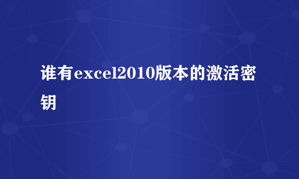 谁有excel2010版本的激活密钥