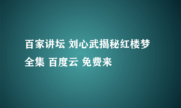 百家讲坛 刘心武揭秘红楼梦 全集 百度云 免费来