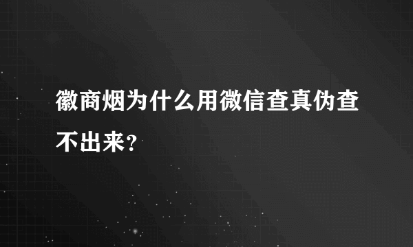 徽商烟为什么用微信查真伪查不出来？