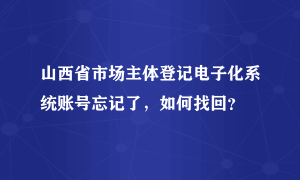 山西省市场主体登记电子化系统账号忘记了，如何找回？