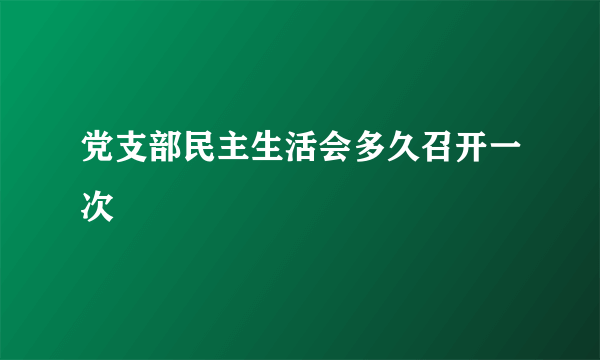 党支部民主生活会多久召开一次