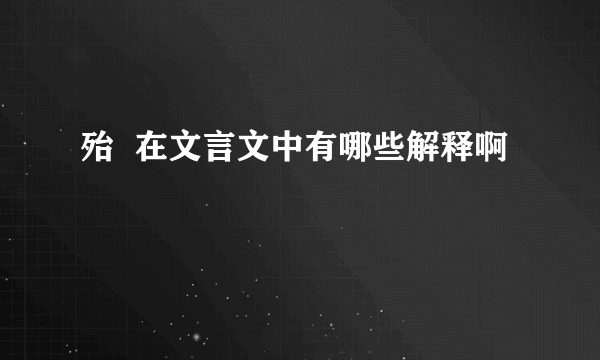 殆  在文言文中有哪些解释啊