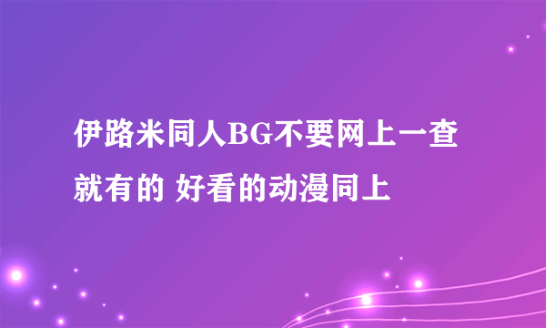 伊路米同人BG不要网上一查就有的 好看的动漫同上