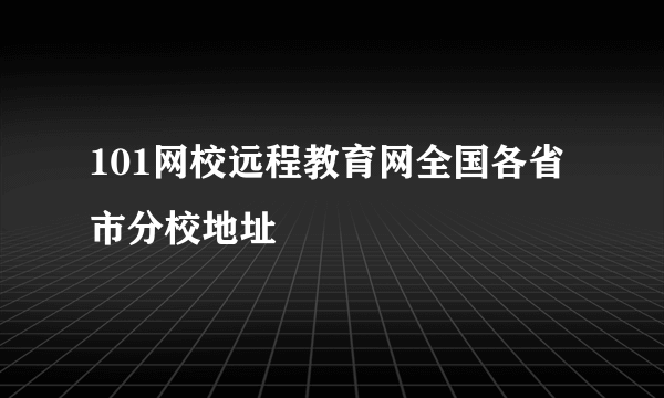 101网校远程教育网全国各省市分校地址