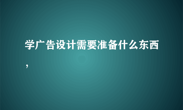 学广告设计需要准备什么东西，