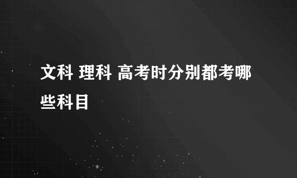 文科 理科 高考时分别都考哪些科目