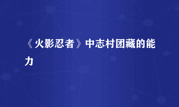 《火影忍者》中志村团藏的能力