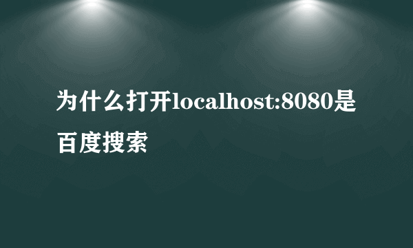 为什么打开localhost:8080是百度搜索