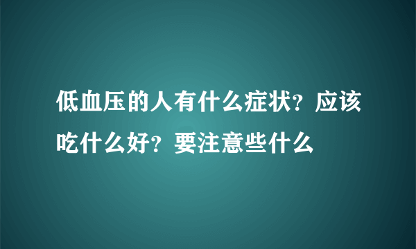 低血压的人有什么症状？应该吃什么好？要注意些什么