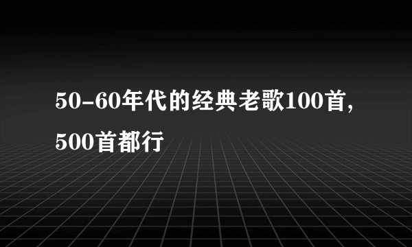 50-60年代的经典老歌100首,500首都行