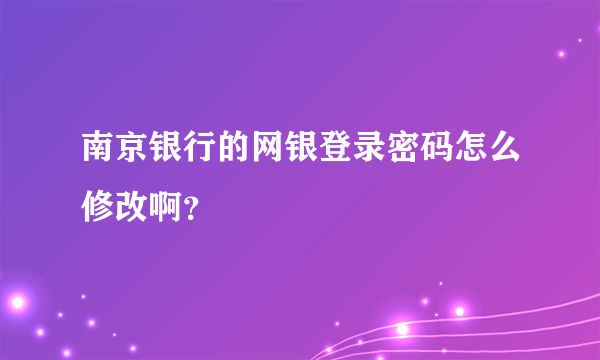 南京银行的网银登录密码怎么修改啊？