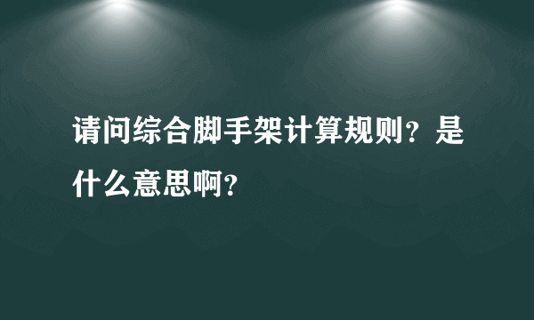 请问综合脚手架计算规则？是什么意思啊？