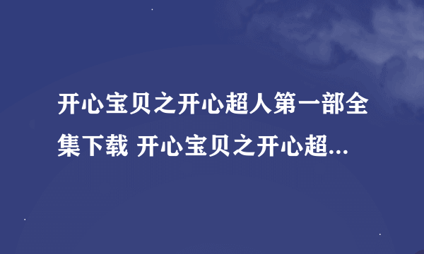 开心宝贝之开心超人第一部全集下载 开心宝贝之开心超人第二部全集下载