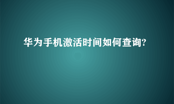 华为手机激活时间如何查询?