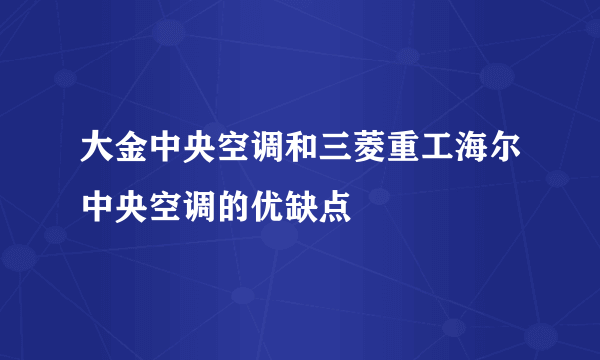 大金中央空调和三菱重工海尔中央空调的优缺点