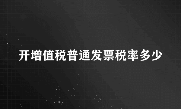 开增值税普通发票税率多少