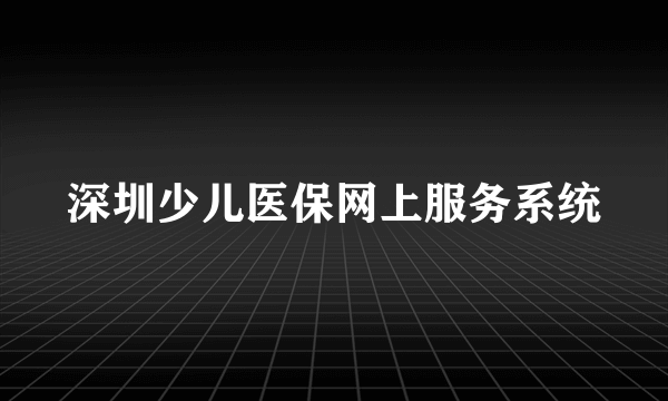 深圳少儿医保网上服务系统