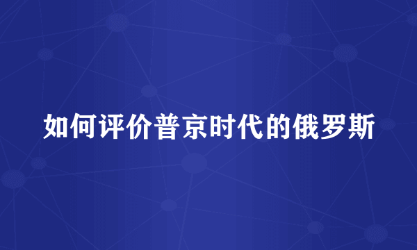 如何评价普京时代的俄罗斯