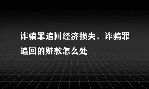 诈骗罪追回经济损失，诈骗罪追回的赃款怎么处