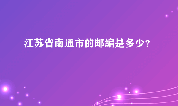 江苏省南通市的邮编是多少？