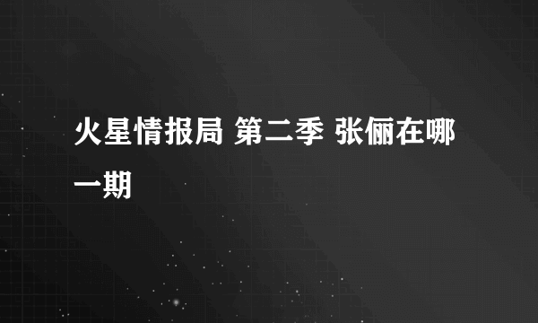 火星情报局 第二季 张俪在哪一期