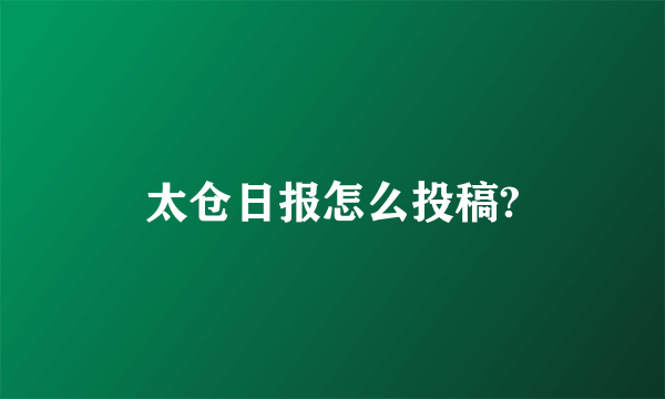 太仓日报怎么投稿?