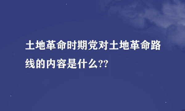 土地革命时期党对土地革命路线的内容是什么??