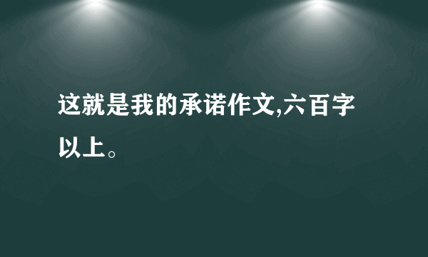 这就是我的承诺作文,六百字以上。