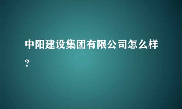 中阳建设集团有限公司怎么样？