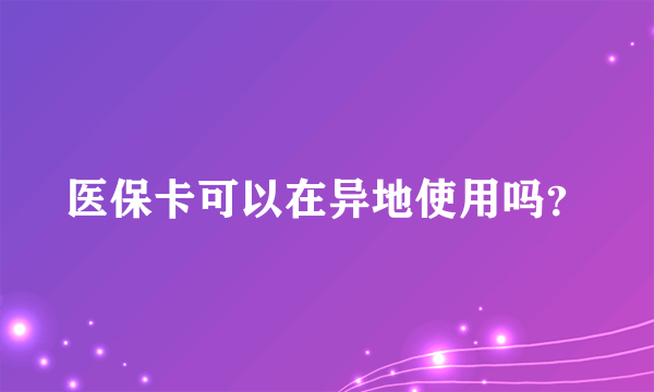 医保卡可以在异地使用吗？