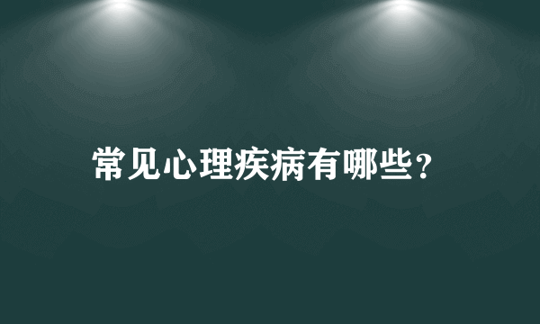 常见心理疾病有哪些？