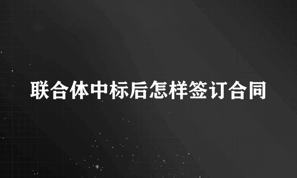 联合体中标后怎样签订合同