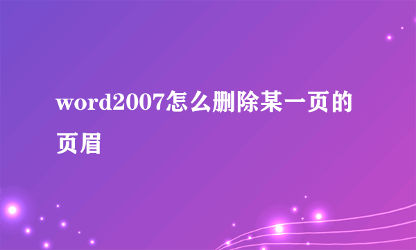 word2007怎么删除某一页的页眉