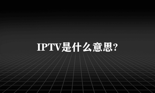 IPTV是什么意思?