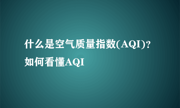 什么是空气质量指数(AQI)？如何看懂AQI