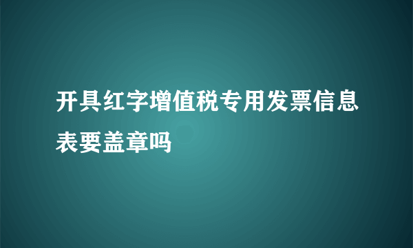 开具红字增值税专用发票信息表要盖章吗