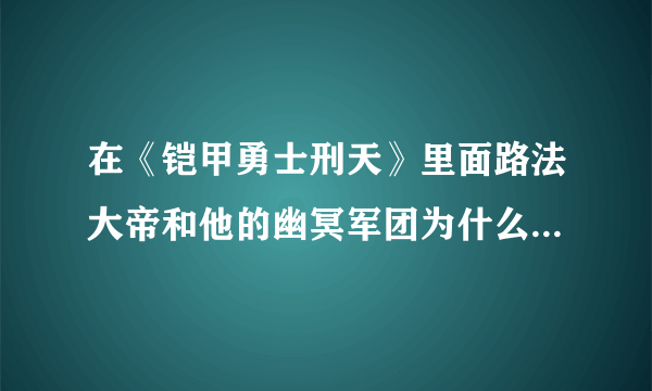 在《铠甲勇士刑天》里面路法大帝和他的幽冥军团为什么又复活了啊？