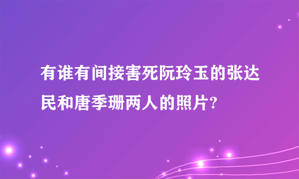 有谁有间接害死阮玲玉的张达民和唐季珊两人的照片?