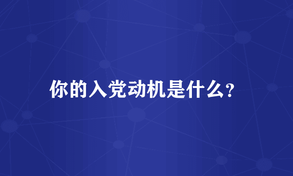 你的入党动机是什么？