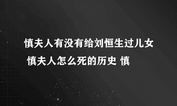 慎夫人有没有给刘恒生过儿女 慎夫人怎么死的历史 慎