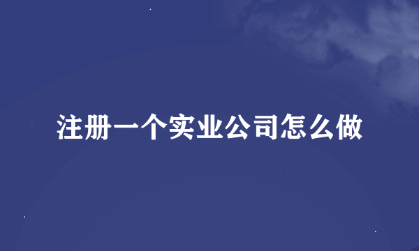 注册一个实业公司怎么做