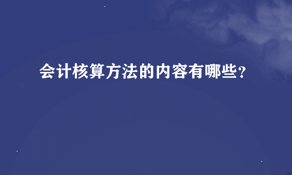 会计核算方法的内容有哪些？